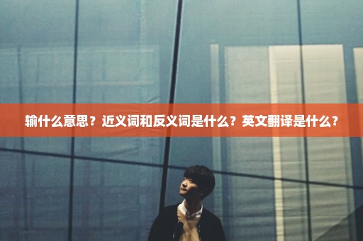 输什么意思？近义词和反义词是什么？英文翻译是什么？