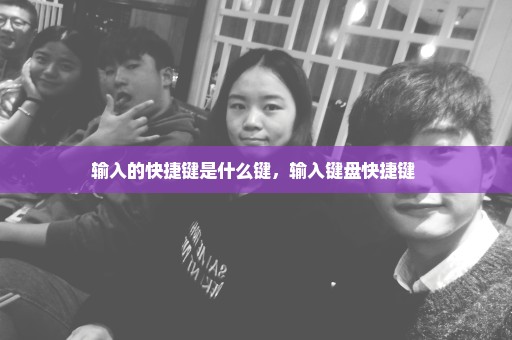 输入的快捷键是什么键，输入键盘快捷键 