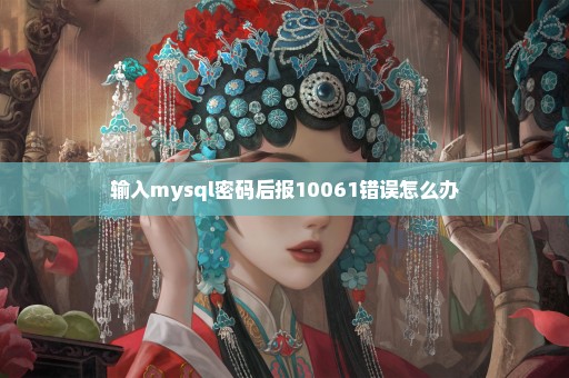 输入mysql密码后报10061错误怎么办