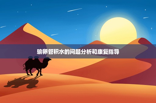 输卵管积水的问题分析和康复指导