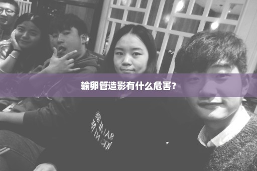 输卵管造影有什么危害？