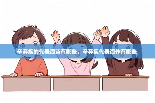辛弃疾的代表词诗有哪些，辛弃疾代表词作有哪些 
