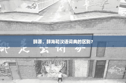 辞源、辞海和汉语词典的区别？