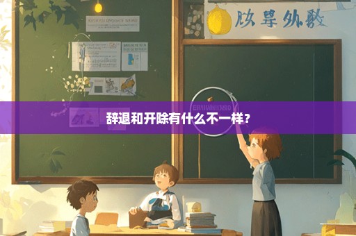 辞退和开除有什么不一样？
