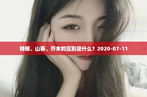辣根、山葵、芥末的区别是什么？2020-07-11