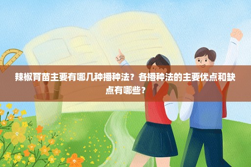 辣椒育苗主要有哪几种播种法？各播种法的主要优点和缺点有哪些？