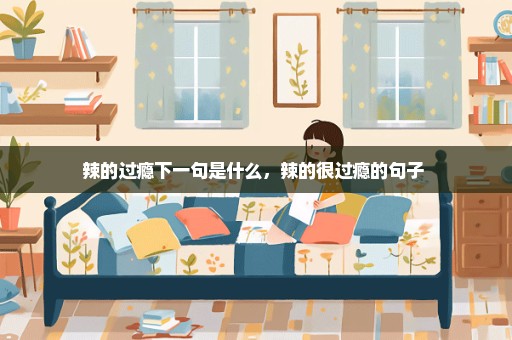 辣的过瘾下一句是什么，辣的很过瘾的句子 