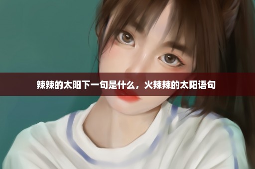 辣辣的太阳下一句是什么，火辣辣的太阳语句 