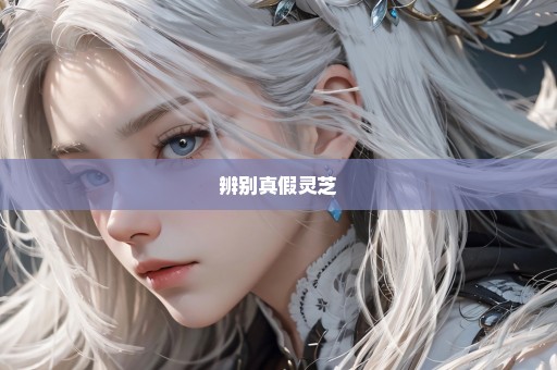 辨别真假灵芝