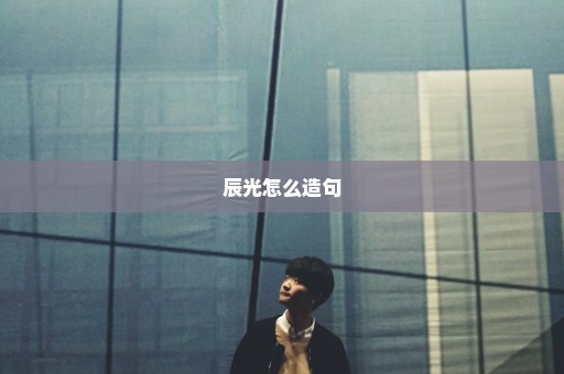辰光怎么造句