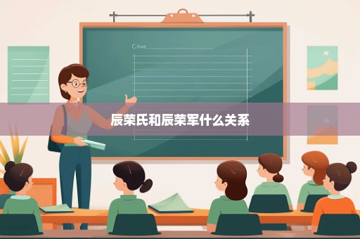 辰荣氏和辰荣军什么关系