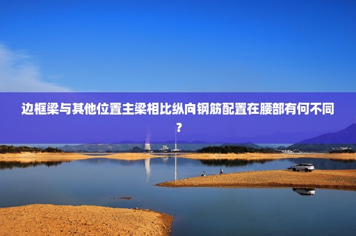 边框梁与其他位置主梁相比纵向钢筋配置在腰部有何不同？