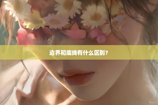 边界和底线有什么区别？