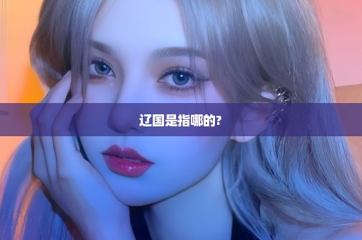 辽国是指哪的?