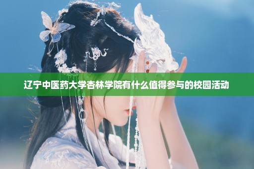 辽宁中医药大学杏林学院有什么值得参与的校园活动