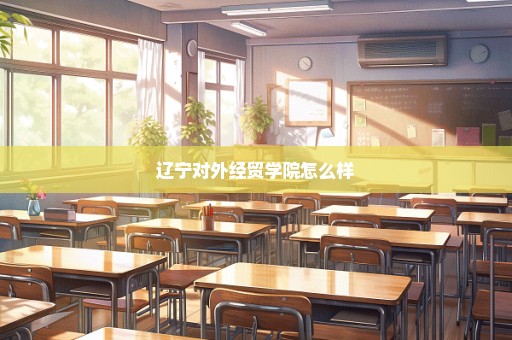 辽宁对外经贸学院怎么样