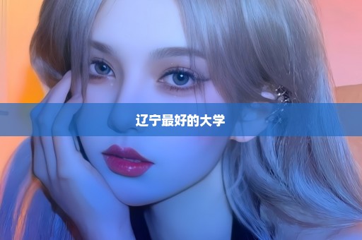辽宁最好的大学