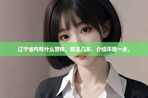 辽宁省内有什么警校，都是几本，介绍详细一点。
