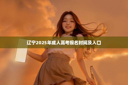 辽宁2025年成人高考报名时间及入口
