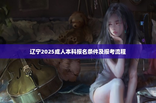 辽宁2025成人本科报名条件及报考流程