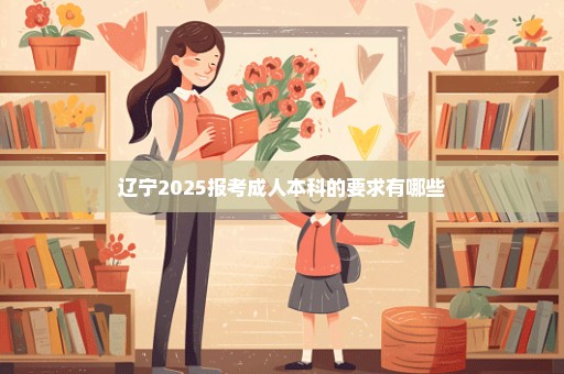 辽宁2025报考成人本科的要求有哪些
