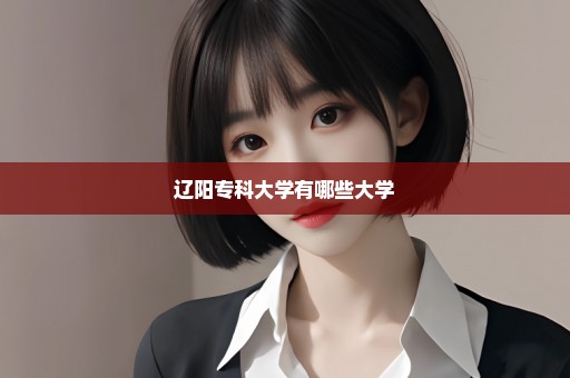 辽阳专科大学有哪些大学