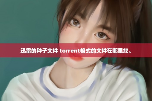 迅雷的种子文件 torrent格式的文件在哪里找。