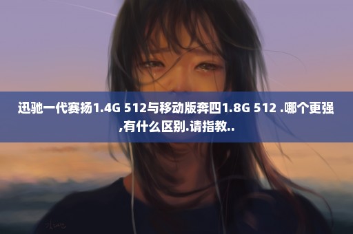迅驰一代赛扬1.4G 512与移动版奔四1.8G 512 .哪个更强,有什么区别.请指教..