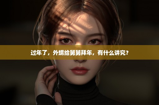 过年了，外甥给舅舅拜年，有什么讲究？