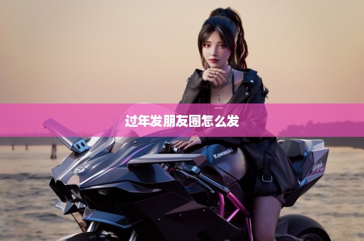 过年发朋友圈怎么发