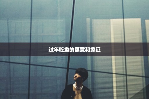 过年吃鱼的寓意和象征