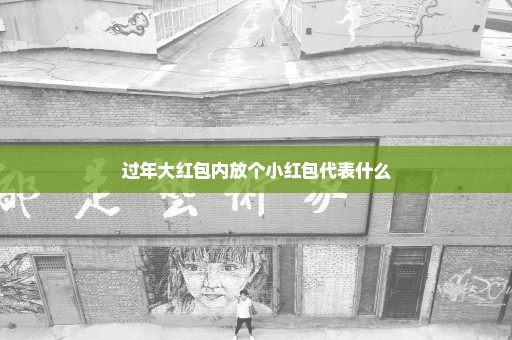 过年大红包内放个小红包代表什么