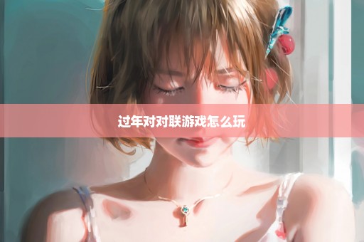 过年对对联游戏怎么玩