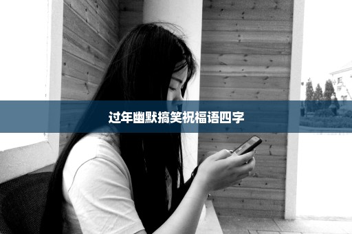 过年幽默搞笑祝福语四字