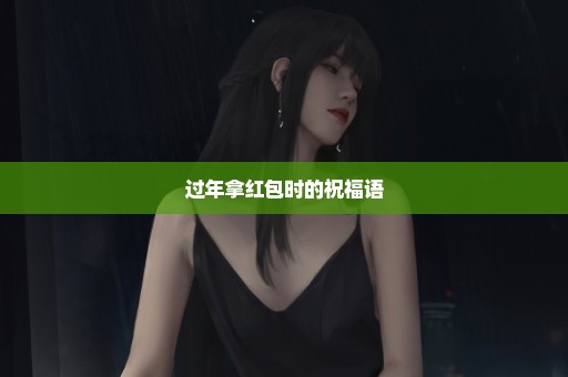 过年拿红包时的祝福语
