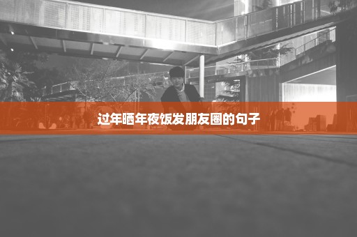 过年晒年夜饭发朋友圈的句子