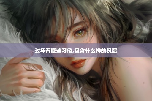 过年有哪些习俗,包含什么样的祝愿