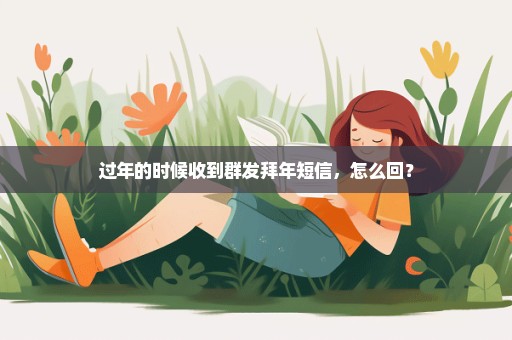 过年的时候收到群发拜年短信，怎么回？