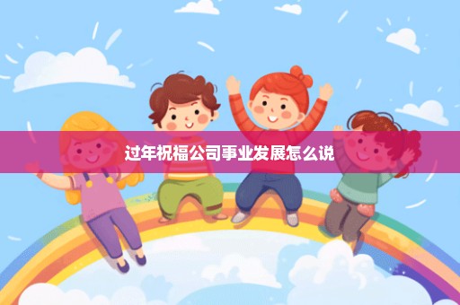 过年祝福公司事业发展怎么说