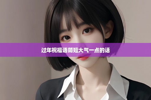 过年祝福语简短大气一点的话