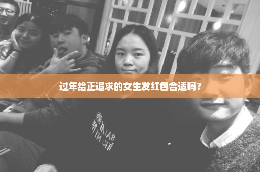 过年给正追求的女生发红包合适吗？