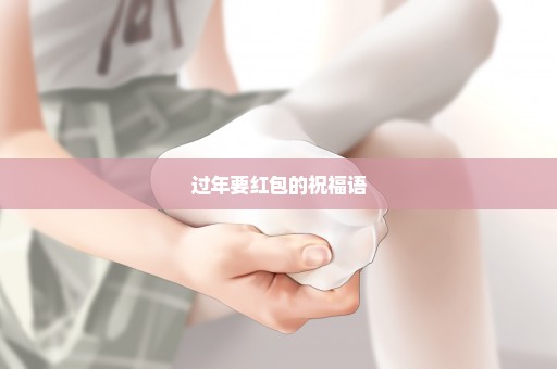 过年要红包的祝福语