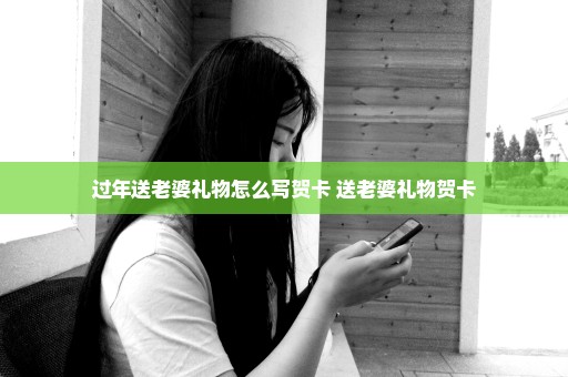 过年送老婆礼物怎么写贺卡 送老婆礼物贺卡
