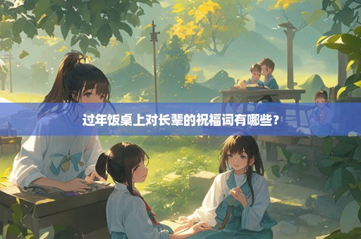过年饭桌上对长辈的祝福词有哪些？