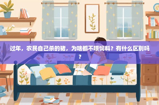 过年，农民自己杀的猪，为啥都不喂饲料？有什么区别吗？