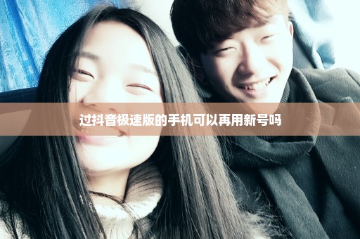 过抖音极速版的手机可以再用新号吗
