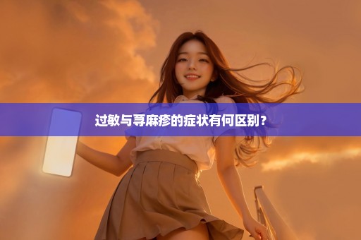 过敏与荨麻疹的症状有何区别？
