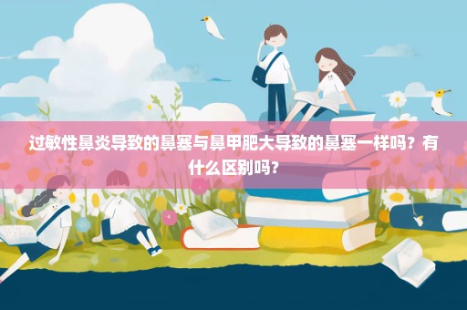 过敏性鼻炎导致的鼻塞与鼻甲肥大导致的鼻塞一样吗？有什么区别吗？
