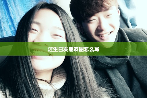 过生日发朋友圈怎么写