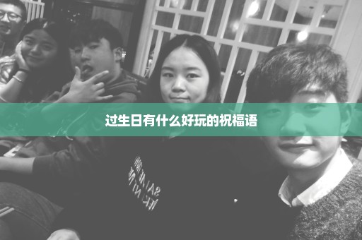 过生日有什么好玩的祝福语